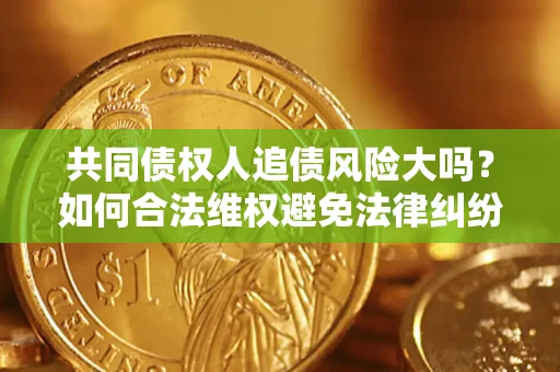 北京共同债权人追债风险大吗?如何合法维权避免法律纠纷? 北京共同债权人追债风险大吗?如何合法维权避免法律纠纷?