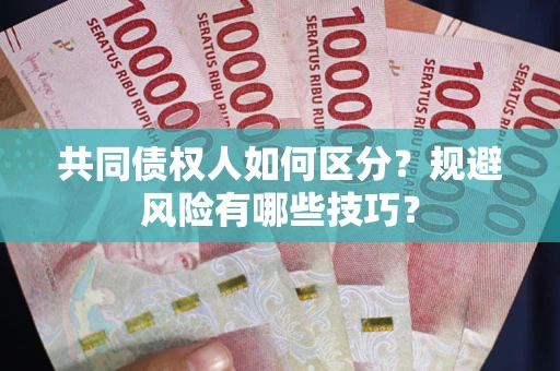 北京共同债权人如何区分？规避风险有哪些技巧？