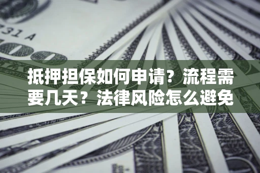 北京抵押担保如何申请？流程需要几天？法律风险怎么避免？避坑指南