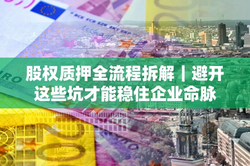北京股权质押全流程拆解｜避开这些坑才能稳住企业命脉