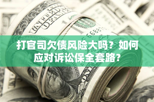 北京打官司欠债风险大吗？如何应对诉讼保全套路？