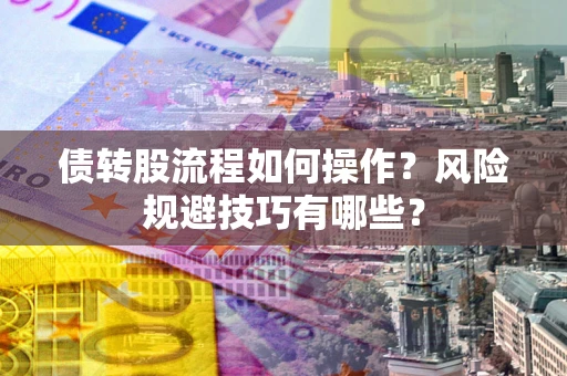 北京债转股流程如何操作？风险规避技巧有哪些？