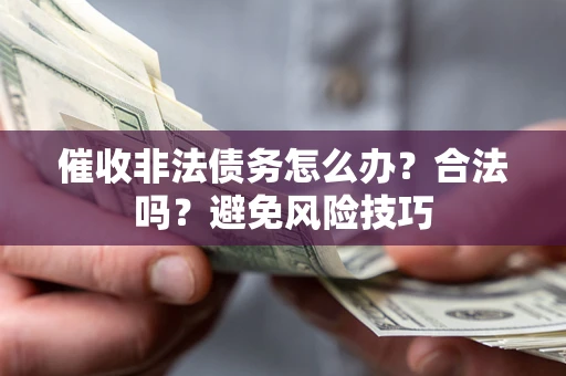 北京催收非法债务怎么办？合法吗？避免风险技巧