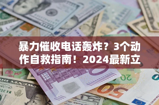 北京暴力催收电话轰炸？3个动作自救指南！2024最新立案标准全解析