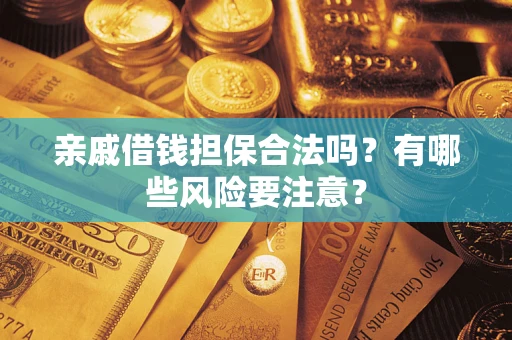 北京亲戚借钱担保合法吗？有哪些风险要注意？
