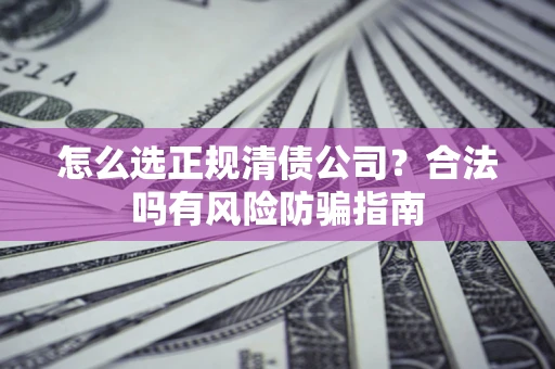 北京怎么选正规清债公司？合法吗有风险防骗指南