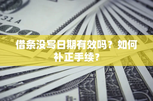 北京借条没写日期有效吗？如何补正手续？
