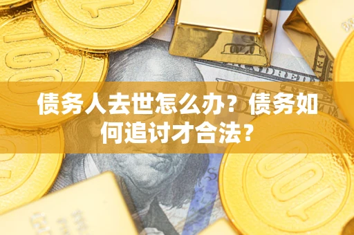 北京债务人去世怎么办？债务如何追讨才合法？