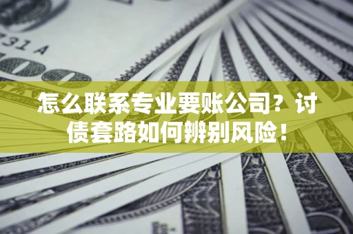 北京怎么联系专业要账公司？讨债套路如何辨别风险！