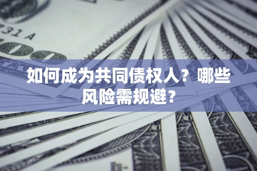 北京如何成为共同债权人？哪些风险需规避？