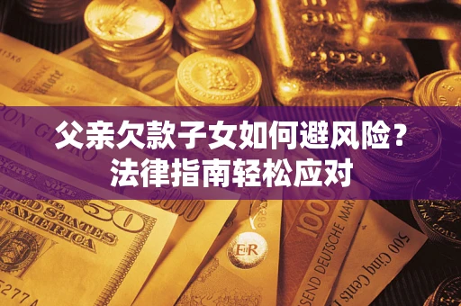 北京父亲欠款子女如何避风险？法律指南轻松应对
