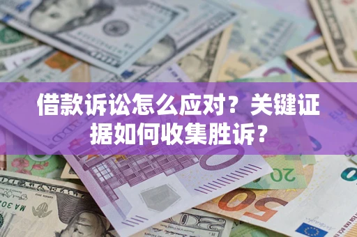 北京借款诉讼怎么应对？关键证据如何收集胜诉？