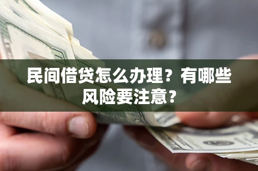 北京民间借贷怎么办理？有哪些风险要注意？