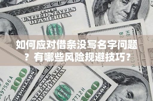 北京如何应对借条没写名字问题？有哪些风险规避技巧？