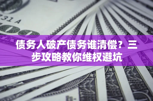 北京债务人破产债务谁清偿？三步攻略教你维权避坑