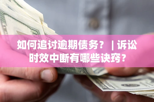 北京如何追讨逾期债务？ | 诉讼时效中断有哪些诀窍？