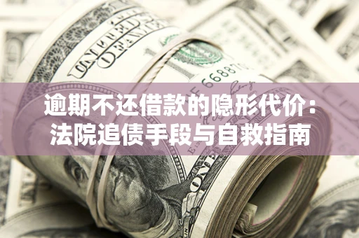 北京逾期不还借款的隐形代价：法院追债手段与自救指南