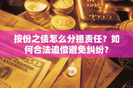 北京按份之债怎么分担责任？如何合法追偿避免纠纷？
