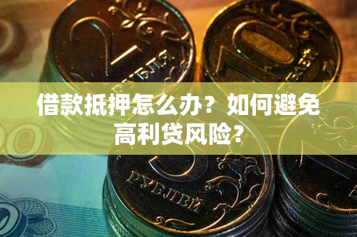 北京借款抵押怎么办？如何避免高利贷风险？