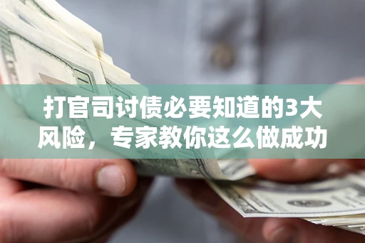 北京打官司讨债必要知道的3大风险，专家教你这么做成功率飙升