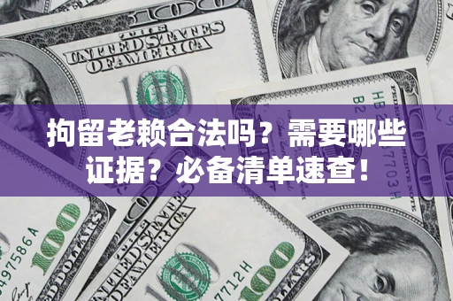 北京拘留老赖合法吗？需要哪些证据？必备清单速查！
