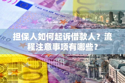 北京担保人如何起诉借款人？流程注意事项有哪些？