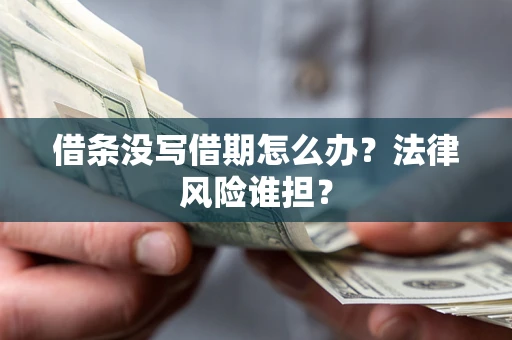 北京借条没写借期怎么办？法律风险谁担？