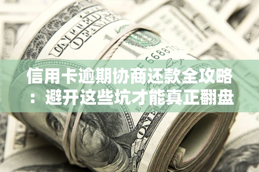北京信用卡逾期协商还款全攻略：避开这些坑才能真正翻盘