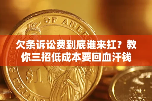 北京欠条诉讼费到底谁来扛？教你三招低成本要回血汗钱